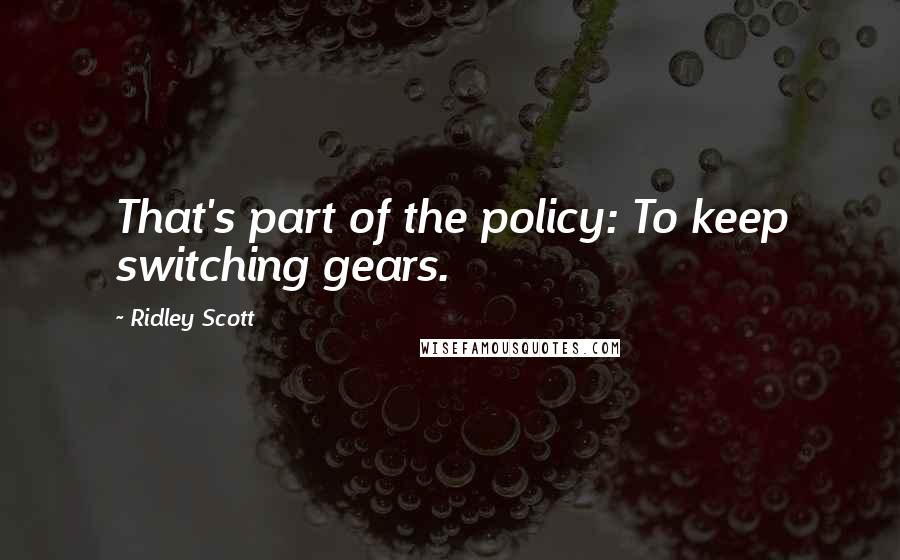 Ridley Scott Quotes: That's part of the policy: To keep switching gears.