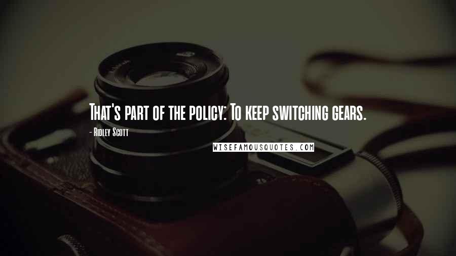 Ridley Scott Quotes: That's part of the policy: To keep switching gears.