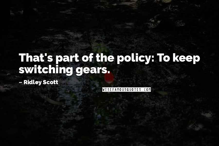 Ridley Scott Quotes: That's part of the policy: To keep switching gears.