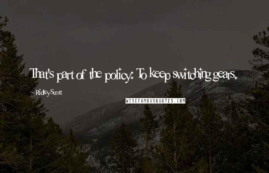 Ridley Scott Quotes: That's part of the policy: To keep switching gears.