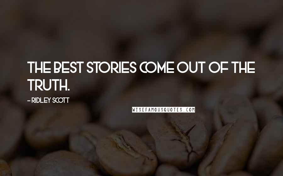 Ridley Scott Quotes: The best stories come out of the truth.