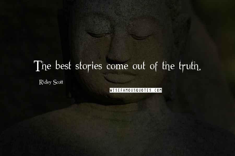 Ridley Scott Quotes: The best stories come out of the truth.