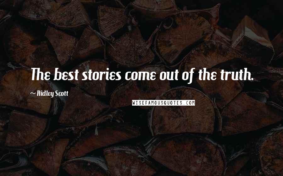 Ridley Scott Quotes: The best stories come out of the truth.