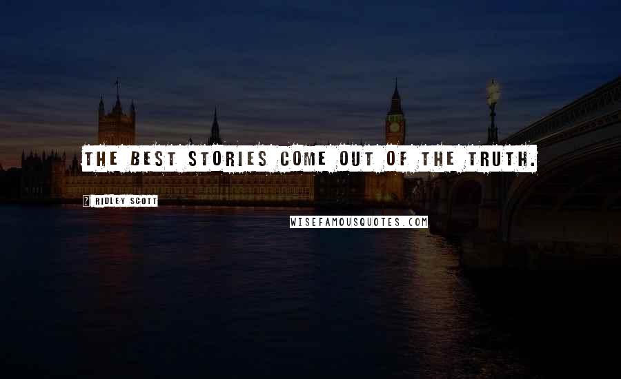 Ridley Scott Quotes: The best stories come out of the truth.