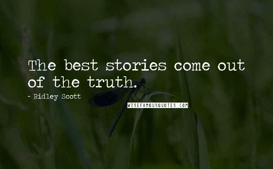 Ridley Scott Quotes: The best stories come out of the truth.