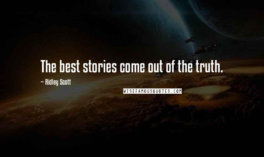 Ridley Scott Quotes: The best stories come out of the truth.