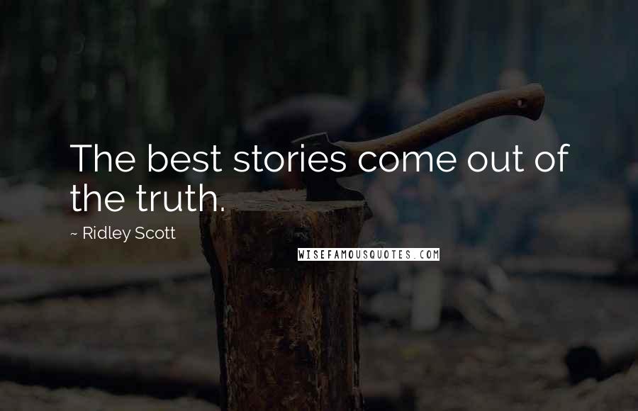 Ridley Scott Quotes: The best stories come out of the truth.