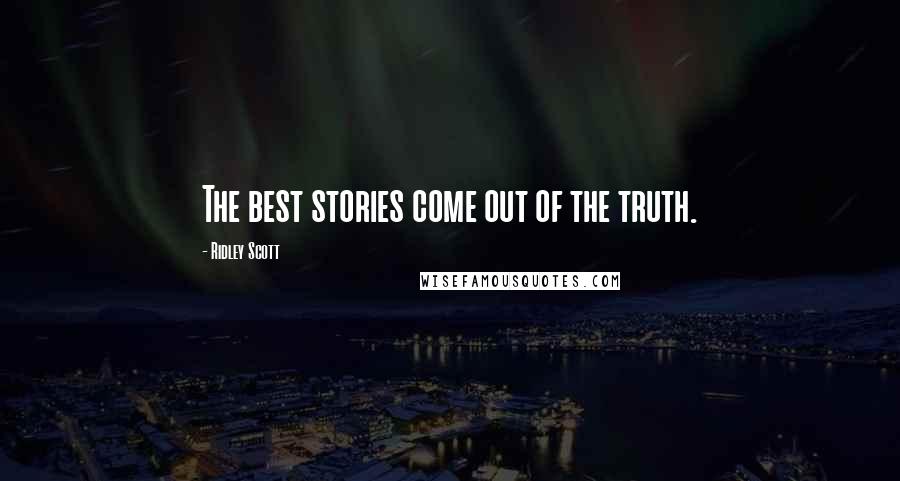 Ridley Scott Quotes: The best stories come out of the truth.