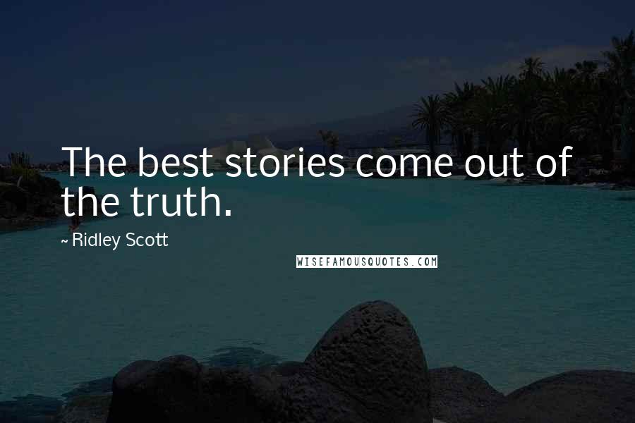 Ridley Scott Quotes: The best stories come out of the truth.