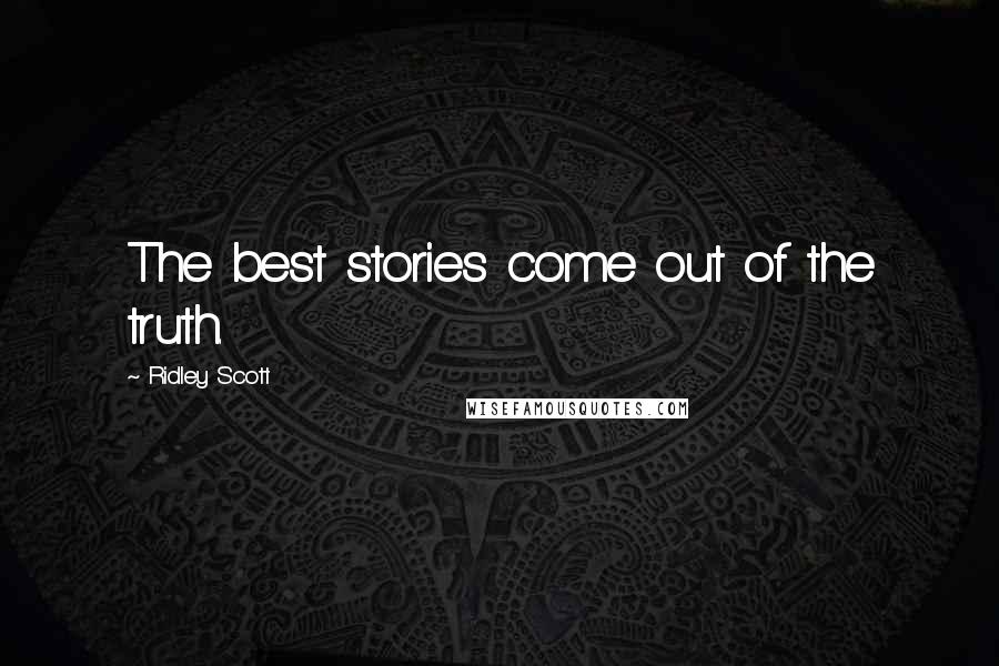 Ridley Scott Quotes: The best stories come out of the truth.