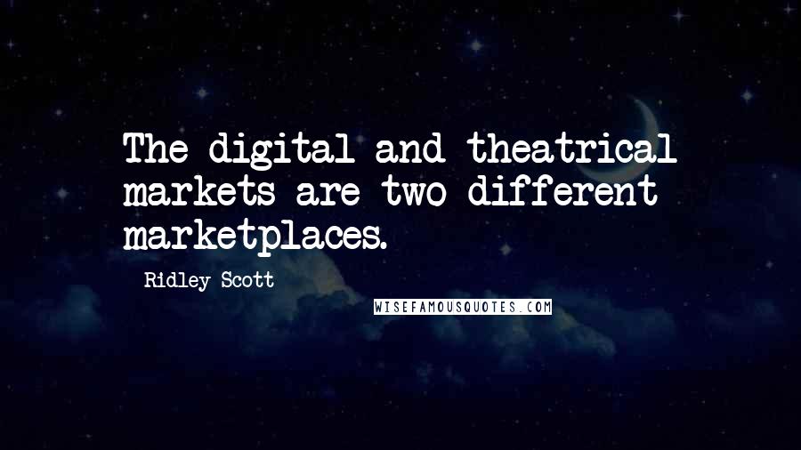 Ridley Scott Quotes: The digital and theatrical markets are two different marketplaces.