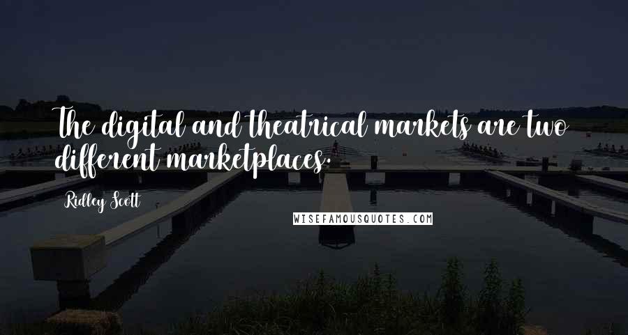 Ridley Scott Quotes: The digital and theatrical markets are two different marketplaces.