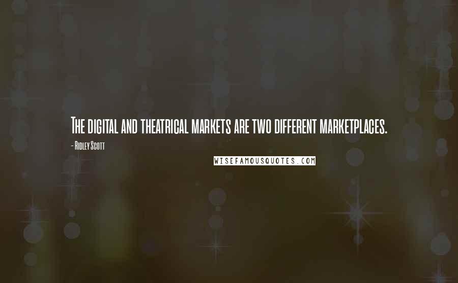 Ridley Scott Quotes: The digital and theatrical markets are two different marketplaces.