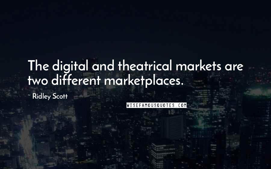 Ridley Scott Quotes: The digital and theatrical markets are two different marketplaces.