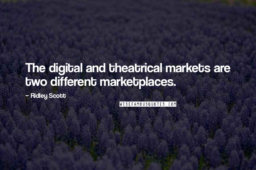 Ridley Scott Quotes: The digital and theatrical markets are two different marketplaces.