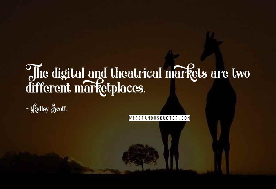 Ridley Scott Quotes: The digital and theatrical markets are two different marketplaces.