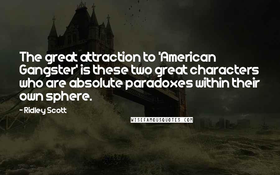 Ridley Scott Quotes: The great attraction to 'American Gangster' is these two great characters who are absolute paradoxes within their own sphere.