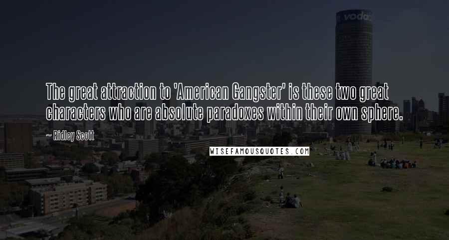 Ridley Scott Quotes: The great attraction to 'American Gangster' is these two great characters who are absolute paradoxes within their own sphere.