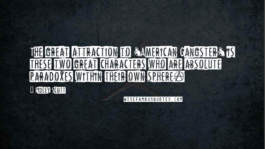 Ridley Scott Quotes: The great attraction to 'American Gangster' is these two great characters who are absolute paradoxes within their own sphere.