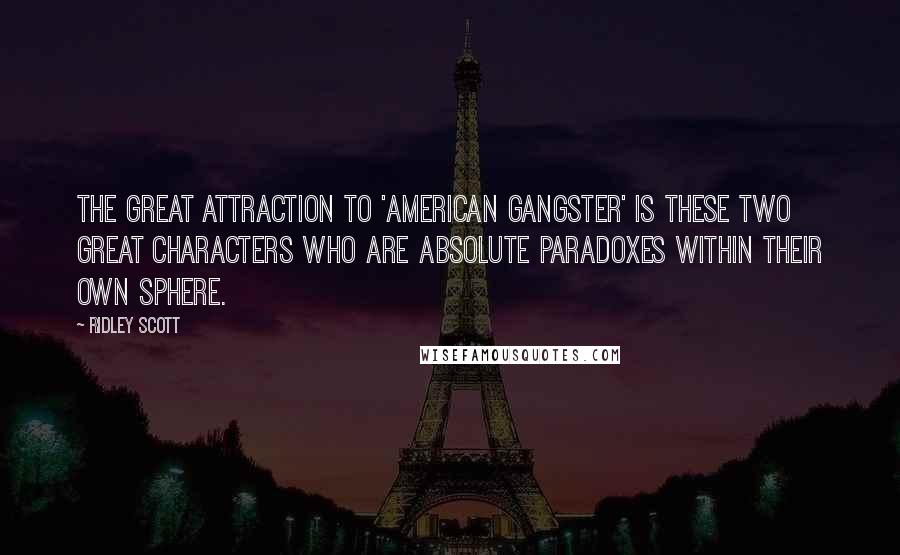 Ridley Scott Quotes: The great attraction to 'American Gangster' is these two great characters who are absolute paradoxes within their own sphere.