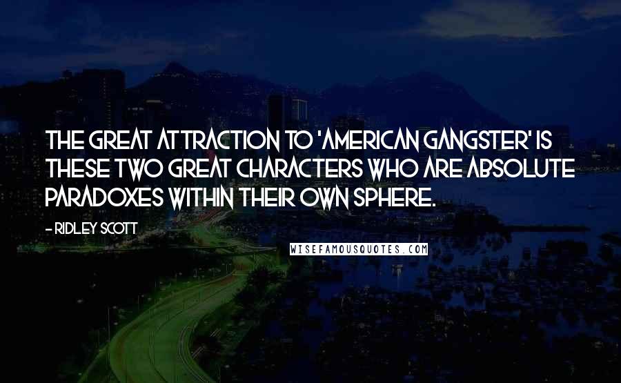 Ridley Scott Quotes: The great attraction to 'American Gangster' is these two great characters who are absolute paradoxes within their own sphere.