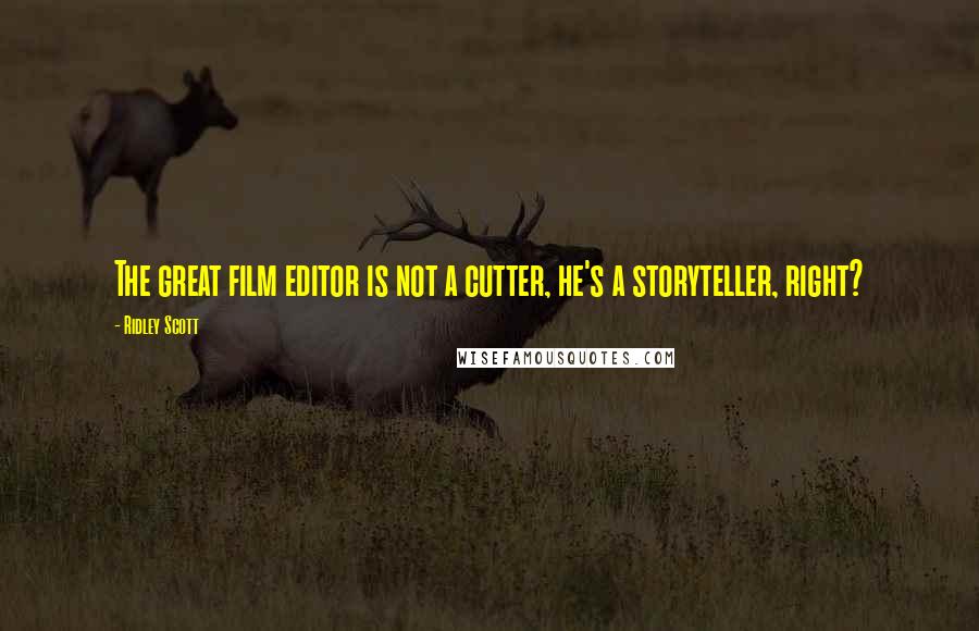 Ridley Scott Quotes: The great film editor is not a cutter, he's a storyteller, right?