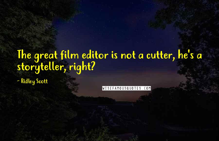 Ridley Scott Quotes: The great film editor is not a cutter, he's a storyteller, right?