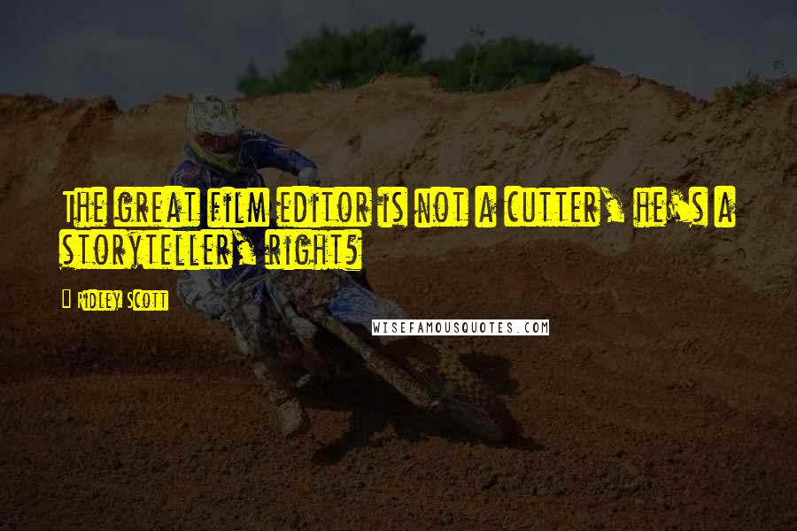 Ridley Scott Quotes: The great film editor is not a cutter, he's a storyteller, right?