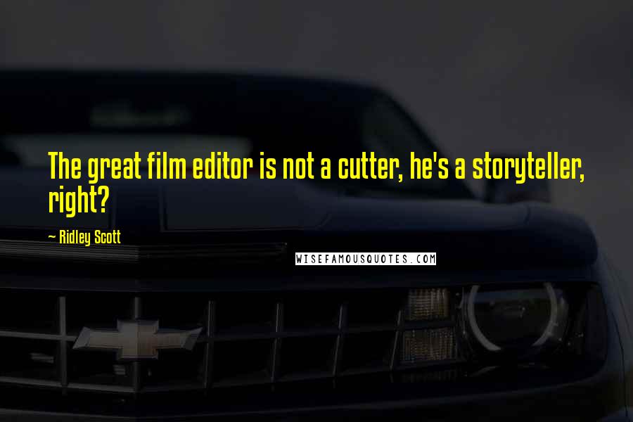 Ridley Scott Quotes: The great film editor is not a cutter, he's a storyteller, right?