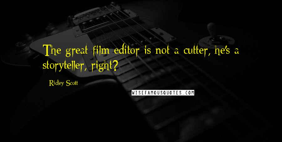 Ridley Scott Quotes: The great film editor is not a cutter, he's a storyteller, right?