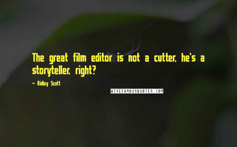 Ridley Scott Quotes: The great film editor is not a cutter, he's a storyteller, right?