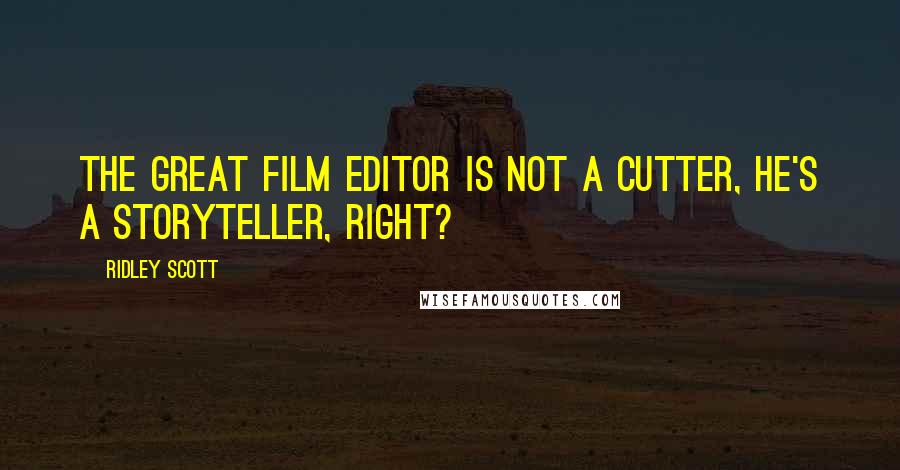 Ridley Scott Quotes: The great film editor is not a cutter, he's a storyteller, right?