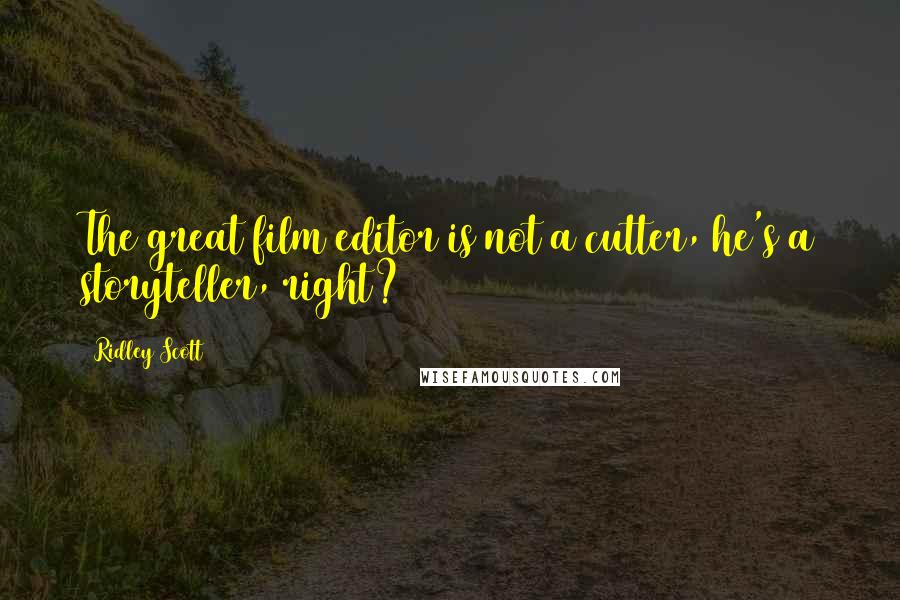 Ridley Scott Quotes: The great film editor is not a cutter, he's a storyteller, right?