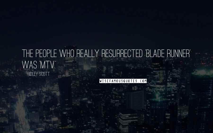 Ridley Scott Quotes: The people who really resurrected 'Blade Runner' was 'MTV.'