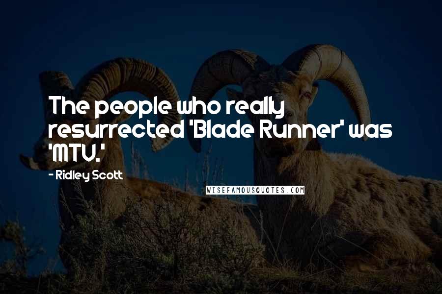 Ridley Scott Quotes: The people who really resurrected 'Blade Runner' was 'MTV.'