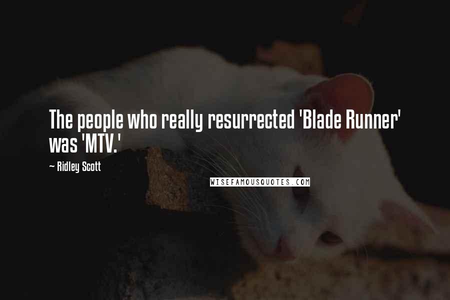 Ridley Scott Quotes: The people who really resurrected 'Blade Runner' was 'MTV.'