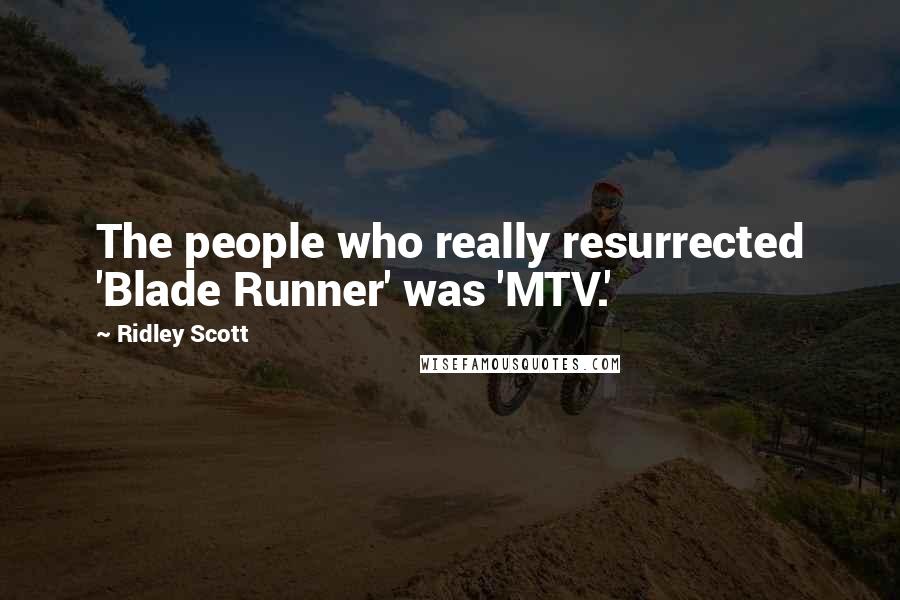 Ridley Scott Quotes: The people who really resurrected 'Blade Runner' was 'MTV.'