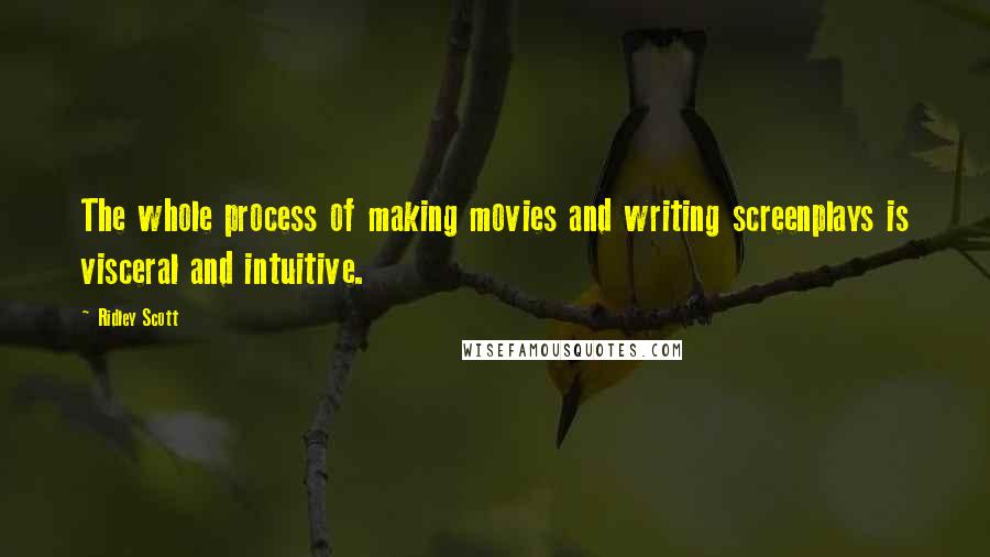 Ridley Scott Quotes: The whole process of making movies and writing screenplays is visceral and intuitive.