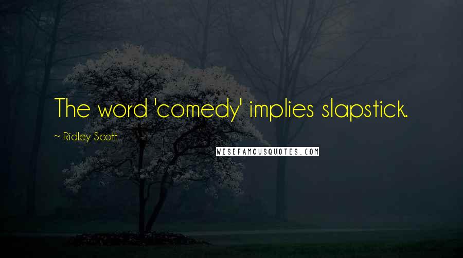 Ridley Scott Quotes: The word 'comedy' implies slapstick.