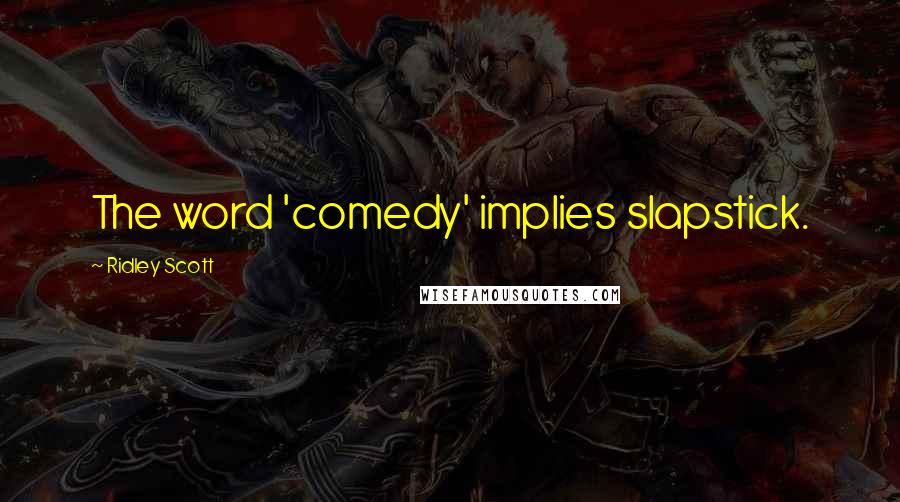 Ridley Scott Quotes: The word 'comedy' implies slapstick.