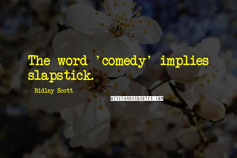 Ridley Scott Quotes: The word 'comedy' implies slapstick.