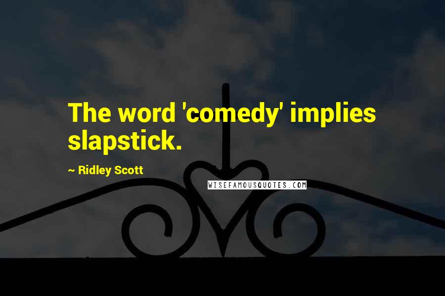 Ridley Scott Quotes: The word 'comedy' implies slapstick.