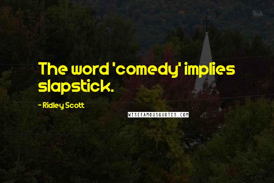 Ridley Scott Quotes: The word 'comedy' implies slapstick.