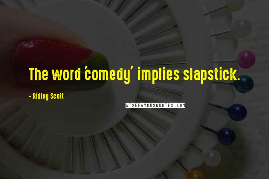 Ridley Scott Quotes: The word 'comedy' implies slapstick.