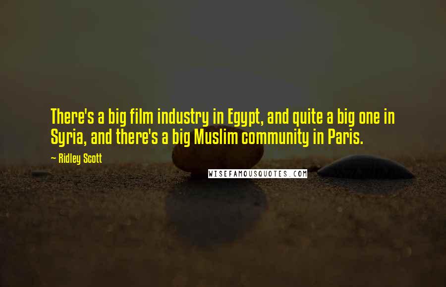 Ridley Scott Quotes: There's a big film industry in Egypt, and quite a big one in Syria, and there's a big Muslim community in Paris.