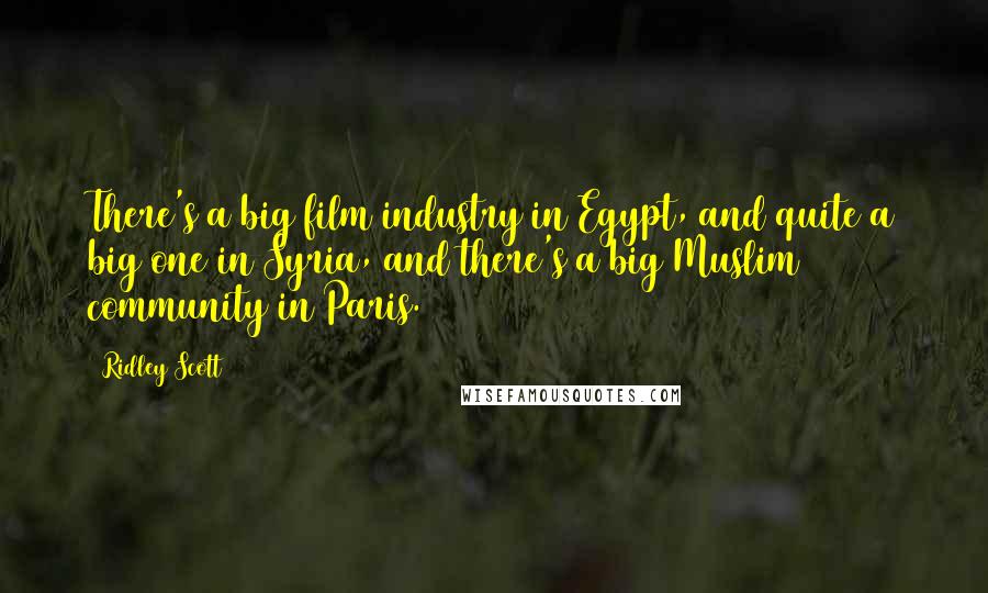 Ridley Scott Quotes: There's a big film industry in Egypt, and quite a big one in Syria, and there's a big Muslim community in Paris.