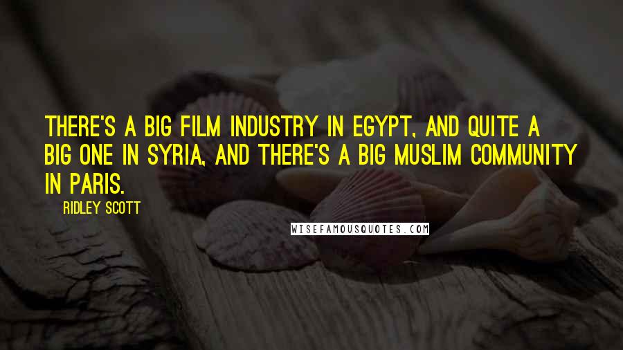 Ridley Scott Quotes: There's a big film industry in Egypt, and quite a big one in Syria, and there's a big Muslim community in Paris.