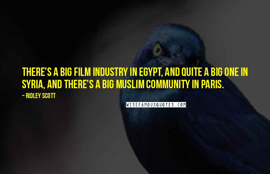 Ridley Scott Quotes: There's a big film industry in Egypt, and quite a big one in Syria, and there's a big Muslim community in Paris.