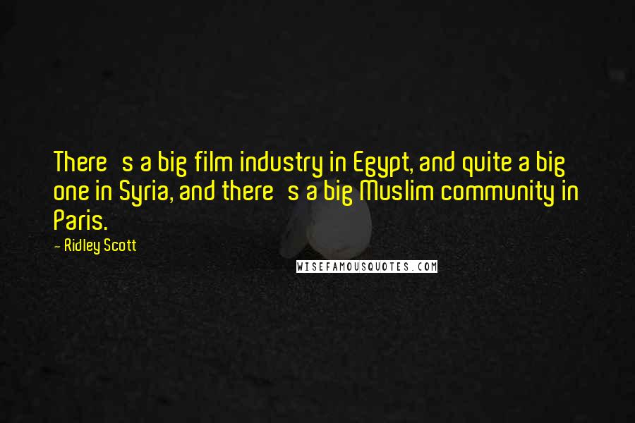 Ridley Scott Quotes: There's a big film industry in Egypt, and quite a big one in Syria, and there's a big Muslim community in Paris.