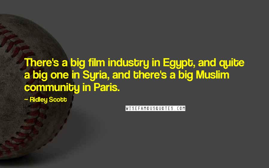 Ridley Scott Quotes: There's a big film industry in Egypt, and quite a big one in Syria, and there's a big Muslim community in Paris.